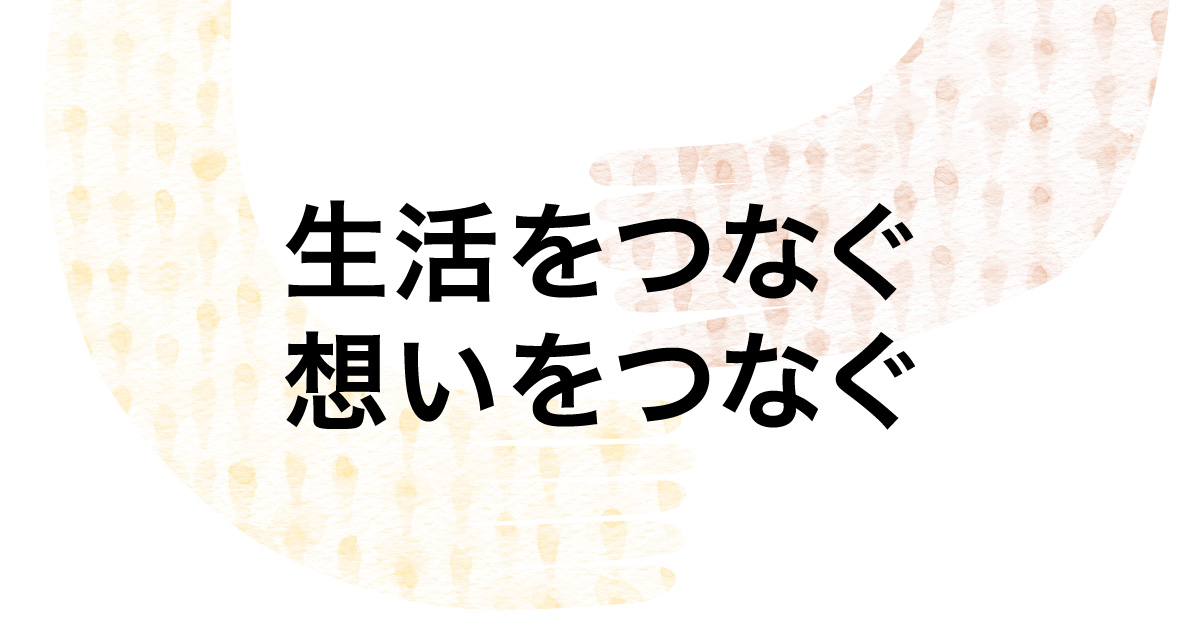 生活をつなぐ 想いをつなぐ